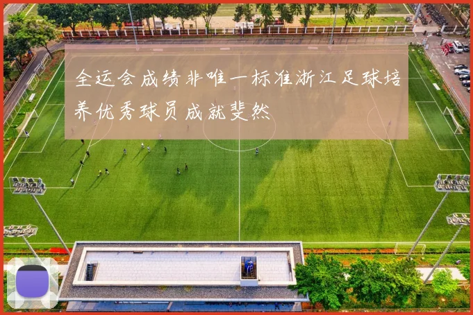 全运会成绩非唯一标准浙江足球培养优秀球员成就斐然