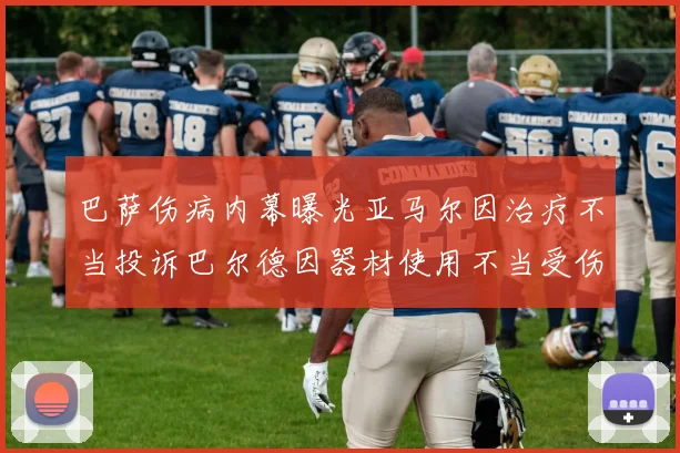 巴萨伤病内幕曝光亚马尔因治疗不当投诉巴尔德因器材使用不当受伤