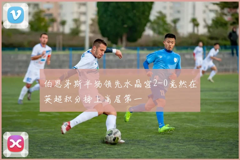 伯恩茅斯半场领先水晶宫2-0竟然在英超积分榜上高居第一