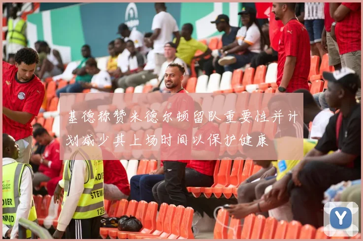 基德称赞米德尔顿留队重要性并计划减少其上场时间以保护健康