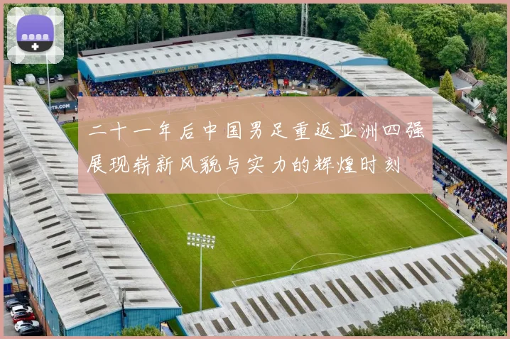 二十一年后中国男足重返亚洲四强展现崭新风貌与实力的辉煌时刻