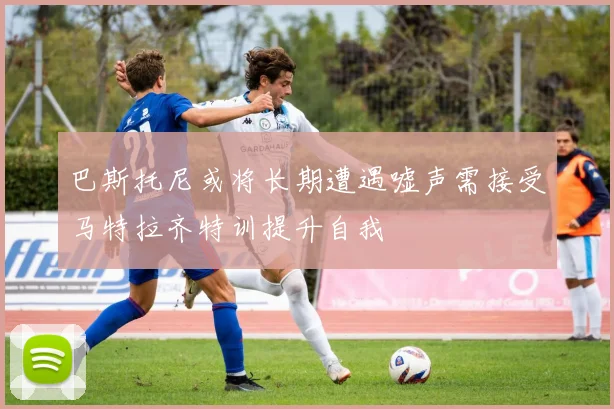 巴斯托尼或将长期遭遇嘘声需接受马特拉齐特训提升自我