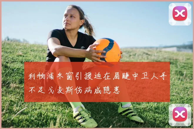 利物浦冬窗引援迫在眉睫中卫人手不足戈麦斯伤病成隐患