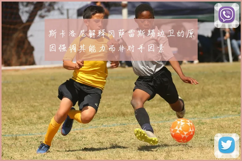 斯卡洛尼解释冈萨雷斯踢边卫的原因强调其能力而非对手因素