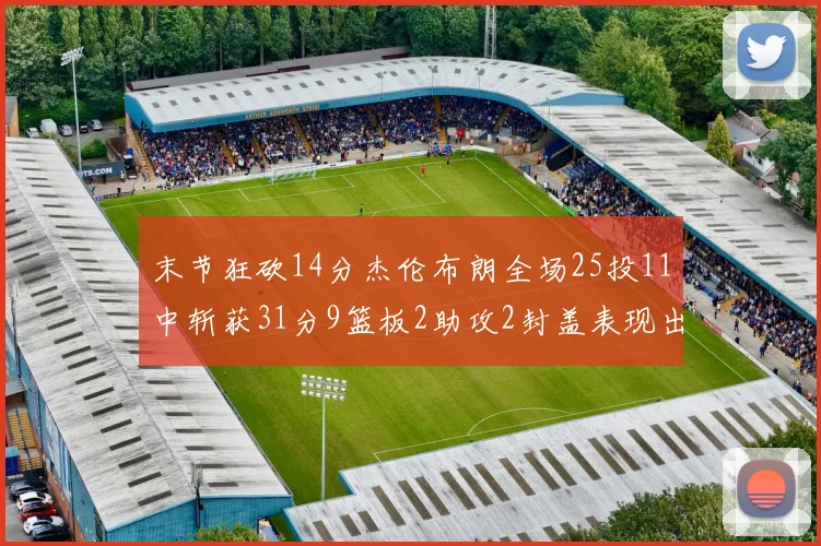 末节狂砍14分杰伦布朗全场25投11中斩获31分9篮板2助攻2封盖表现出色