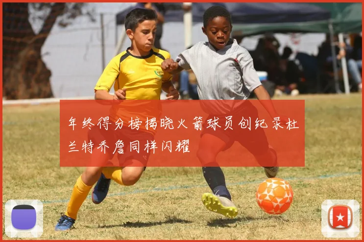 年终得分榜揭晓火箭球员创纪录杜兰特乔詹同样闪耀