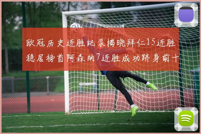 欧冠历史连胜纪录揭晓拜仁15连胜稳居榜首阿森纳7连胜成功跻身前十