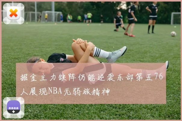 掘金主力缺阵仍能逆袭东部第五76人展现NBA无弱旅精神
