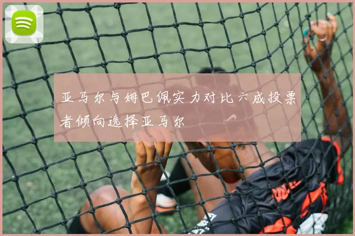 亚马尔与姆巴佩实力对比六成投票者倾向选择亚马尔