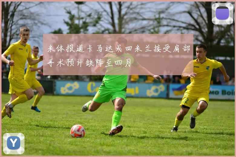米体报道卡马达或回米兰接受肩部手术预计缺阵至四月
