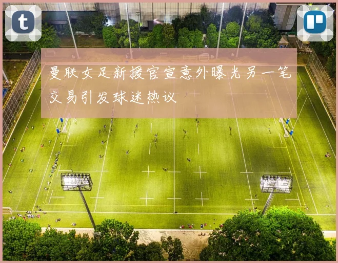 曼联女足新援官宣意外曝光另一笔交易引发球迷热议