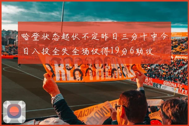 哈登状态起伏不定昨日三分十中今日八投全失全场仅得19分6助攻