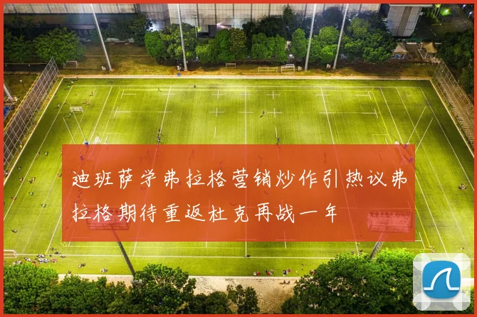 迪班萨学弗拉格营销炒作引热议弗拉格期待重返杜克再战一年