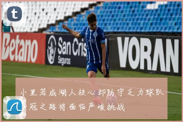 小里若成湖人核心却防守乏力球队争冠之路将面临严峻挑战