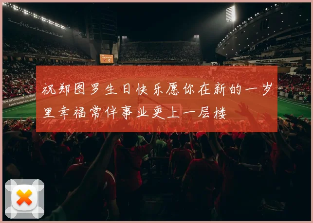 祝郑图罗生日快乐愿你在新的一岁里幸福常伴事业更上一层楼