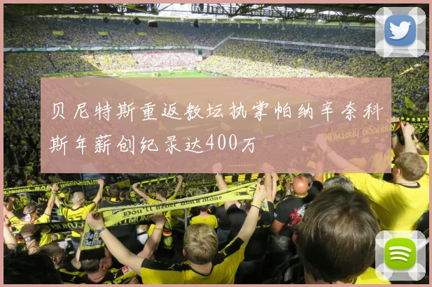 贝尼特斯重返教坛执掌帕纳辛奈科斯年薪创纪录达400万