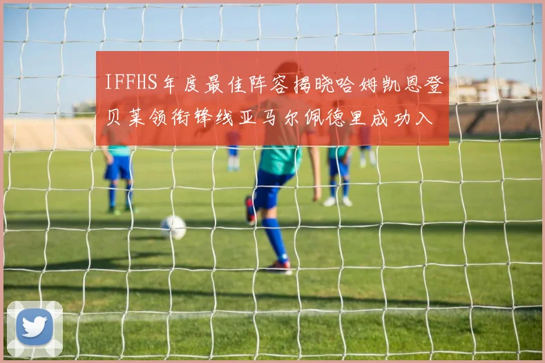 IFFHS年度最佳阵容揭晓哈姆凯恩登贝莱领衔锋线亚马尔佩德里成功入选